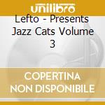 Lefto - Presents Jazz Cats Volume 3 cd