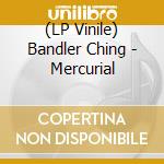 (LP Vinile) Bandler Ching - Mercurial vinile