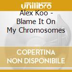 Alex Koo - Blame It On My Chromosomes cd