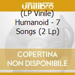 (LP Vinile) Humanoid - 7 Songs (2 Lp) vinile