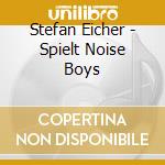 Stefan Eicher - Spielt Noise Boys cd musicale di Stephan Eicher