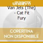 Van Jets (The) - Cat Fit Fury cd musicale di The Van Jets