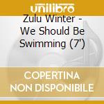 Zulu Winter - We Should Be Swimming (7') cd