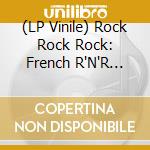 (LP Vinile) Rock Rock Rock: French R'N'R 56-59 / Various vinile