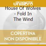 House Of Wolves - Fold In The Wind cd musicale di House Of Wolves