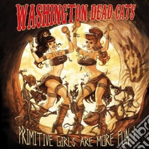 Washington Dead Cats - Primitive Girls Are More Fun cd musicale di Washington Dead Cats