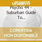 Psycho 44 - Suburban Guide To.. cd musicale di Psycho 44