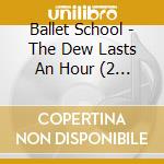 Ballet School - The Dew Lasts An Hour (2 Cd) cd