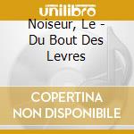 Noiseur, Le - Du Bout Des Levres cd musicale di Noiseur, Le
