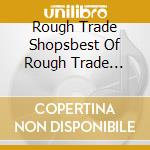 Rough Trade Shopsbest Of Rough Trade Records / Various cd musicale di Rough Trade Shopsbest Of Rough Trade Records