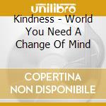 Kindness - World You Need A Change Of Mind cd