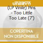 (LP Vinile) Pins - Too Little Too Late (7
