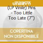 (LP Vinile) Pins - Too Little Too Late (7') vinile