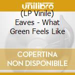 (LP Vinile) Eaves - What Green Feels Like