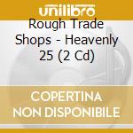 Rough Trade Shops - Heavenly 25 (2 Cd) cd musicale di Rough Trade Shops