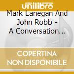 Mark Lanegan And John Robb - A Conversation With Mark Lanegan cd musicale di Mark Lanegan And John Robb