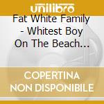 Fat White Family - Whitest Boy On The Beach (7 ) cd