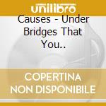 Causes - Under Bridges That You.. cd