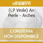 (LP Vinile) An Pierle - Arches vinile