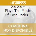 Xiu Xiu - Plays The Music Of Twin Peaks (2 Lp) cd