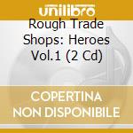 Rough Trade Shops: Heroes Vol.1 (2 Cd) cd