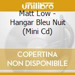 Matt Low - Hangar Bleu Nuit (Mini Cd) cd