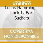 Lucas Hamming - Luck Is For Suckers cd musicale di Lucas Hamming