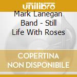 Mark Lanegan Band - Still Life With Roses