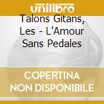 Talons Gitans, Les - L'Amour Sans Pedales cd