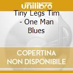 Tiny Legs Tim - One Man Blues cd musicale di Tiny Legs Tim