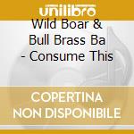Wild Boar & Bull Brass Ba - Consume This cd