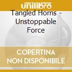 Tangled Horns - Unstoppable Force cd