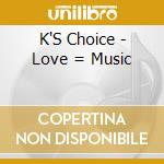 K'S Choice - Love = Music cd musicale di K'S Choice