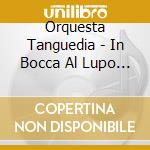 Orquesta Tanguedia - In Bocca Al Lupo (2 Cd) cd musicale di Orquesta Tanguedia