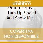 Groep Jezus - Turn Up Speed And Show Me Love cd