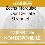Zechs Marquise - Our Delicate Stranded Nightmar cd