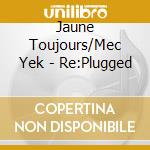 Jaune Toujours/Mec Yek - Re:Plugged cd musicale di Jaune Toujours/Mec Yek