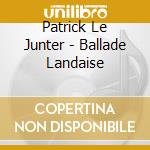 Patrick Le Junter - Ballade Landaise cd musicale di Patrick Le Junter