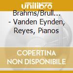Brahms/Brull... - Vanden Eynden, Reyes, Pianos cd