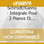 Schmidt/Kanno - Integrale Pour 2 Pianos Et 4 Mains cd musicale di Schmidt/Kanno