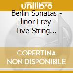 Berlin Sonatas - Elinor Frey - Five String Cello cd musicale di Berlin Sonatas