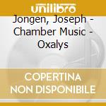 Jongen, Joseph - Chamber Music - Oxalys cd musicale di Jongen, Joseph