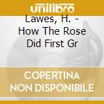 Lawes, H. - How The Rose Did First Gr cd musicale di Lawes, H.