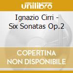 Ignazio Cirri - Six Sonatas Op.2 cd musicale di Ignazio Cirri