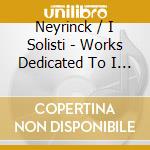 Neyrinck / I Solisti - Works Dedicated To I Solis 1 cd musicale