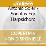 Antonio Soler - Sonatas For Harpsichord cd musicale di Soler, Antonio