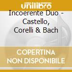 Incoerente Duo - Castello, Corelli & Bach cd