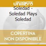 Soledad - Soledad Plays Soledad cd