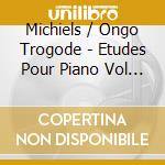 Michiels / Ongo Trogode - Etudes Pour Piano Vol 1 cd musicale di Michiels / Ongo Trogode