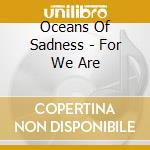 Oceans Of Sadness - For We Are cd